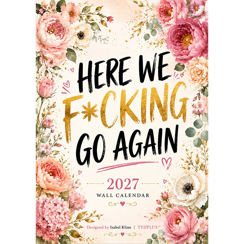 HERE WE F*CKING GO AGAIN Wall Calendar | Funny Floral A4 Calendar | Monthly Sarcastic Quotes | Designed by Isabel Kline | TYIIPRO™